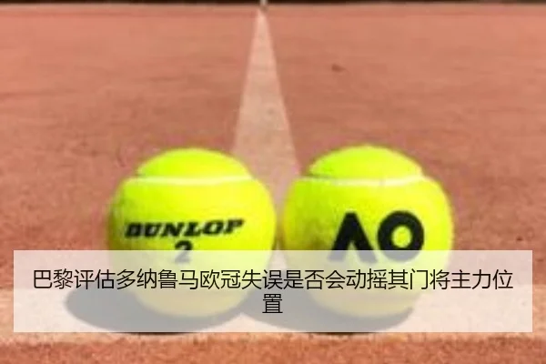 巴黎评估多纳鲁马欧冠失误是否会动摇其门将主力位置