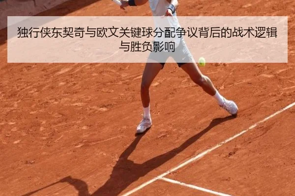 独行侠东契奇与欧文关键球分配争议背后的战术逻辑与胜负影响