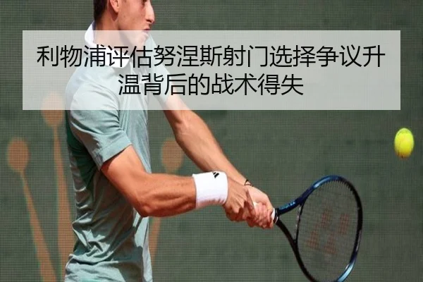 利物浦评估努涅斯射门选择争议升温背后的战术得失