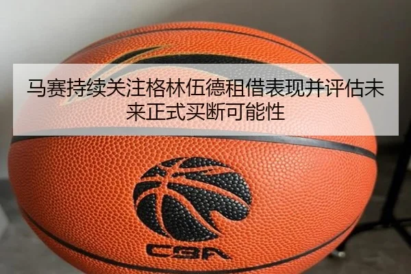 马赛持续关注格林伍德租借表现并评估未来正式买断可能性